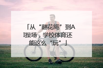 从“翻花绳”到AI操场，学校体育还能这么“玩”