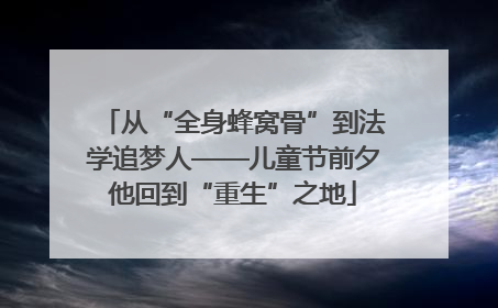 从“全身蜂窝骨”到法学追梦人——儿童节前夕他回到“重生”之地