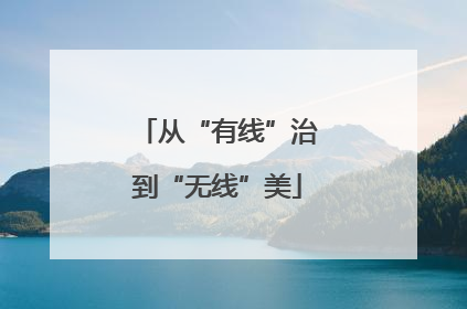 从“有线”治到“无线”美