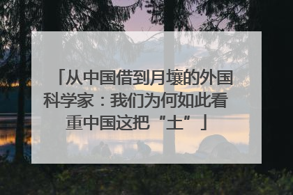 从中国借到月壤的外国科学家：我们为何如此看重中国这把“土”