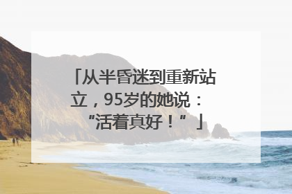 从半昏迷到重新站立，95岁的她说：“活着真好！”