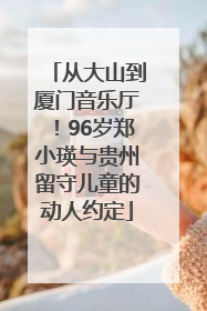 从大山到厦门音乐厅！96岁郑小瑛与贵州留守儿童的动人约定