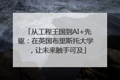 从工程王国到AI+先驱：在英国布里斯托大学，让未来触手可及