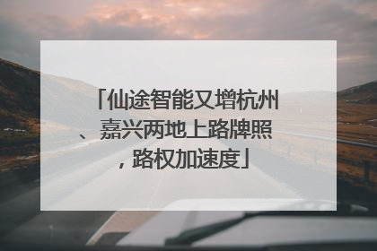 仙途智能又增杭州、嘉兴两地上路牌照，路权加速度