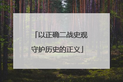 以正确二战史观守护历史的正义