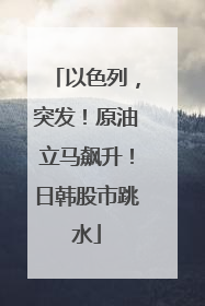 以色列，突发！原油立马飙升！日韩股市跳水
