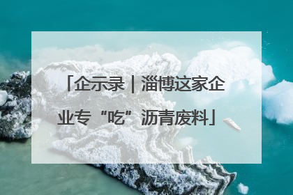 企示录｜淄博这家企业专“吃”沥青废料