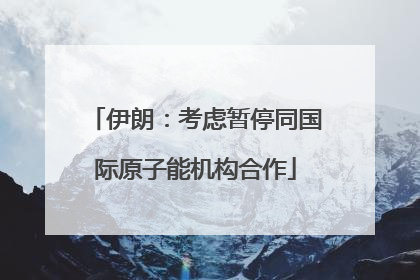 伊朗：考虑暂停同国际原子能机构合作
