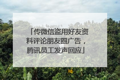 传微信盗用好友资料评论朋友圈广告，腾讯员工发声回应