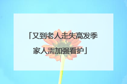 又到老人走失高发季 家人需加强看护