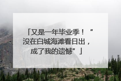 又是一年毕业季！“没在白城海滩看日出，成了我的遗憾”