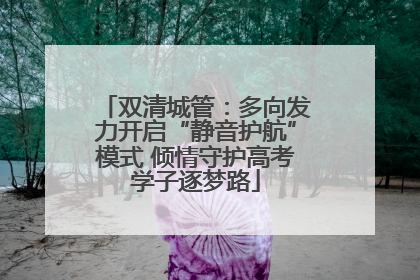 双清城管：多向发力开启“静音护航”模式 倾情守护高考学子逐梦路