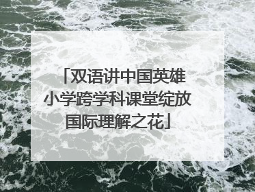 双语讲中国英雄 小学跨学科课堂绽放国际理解之花