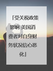 受关税政策影响 美国消费者对自身财务状况信心恶化