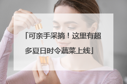 可亲手采摘！这里有超多夏日时令蔬菜上线