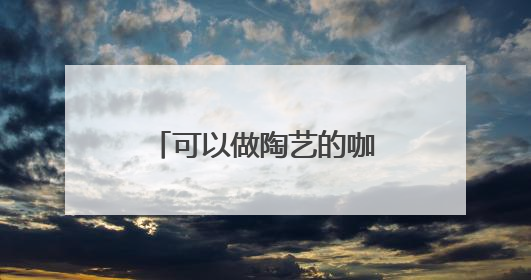 可以做陶艺的咖啡店！平谷这个治愈小店，去过一次就会一直惦记！