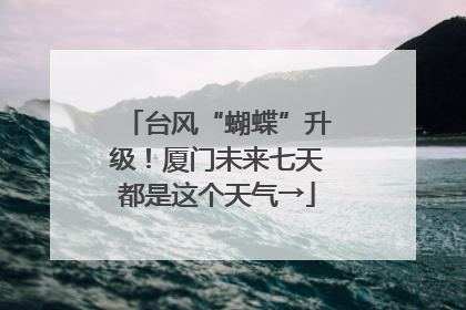 台风“蝴蝶”升级！厦门未来七天都是这个天气→