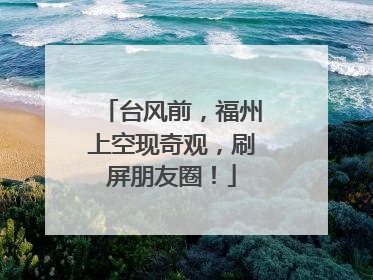 台风前，福州上空现奇观，刷屏朋友圈！