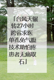 台风天辗转27小时跨省求医 单孔免气腹技术助怕疼患者无痛取石
