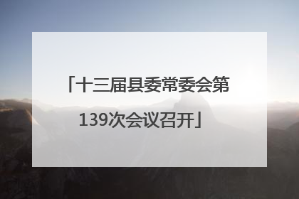 十三届县委常委会第139次会议召开
