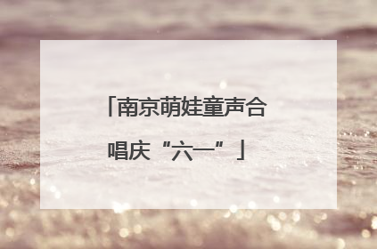 南京萌娃童声合唱庆“六一”