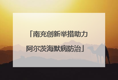 南充创新举措助力阿尔茨海默病防治