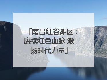 南昌红谷滩区：赓续红色血脉 激扬时代力量