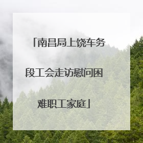 南昌局上饶车务段工会走访慰问困难职工家庭