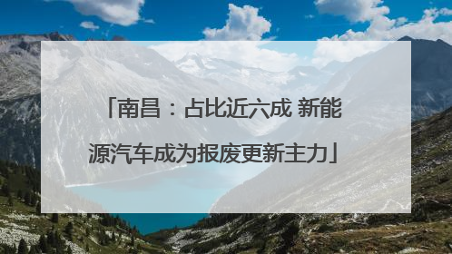 南昌：占比近六成 新能源汽车成为报废更新主力
