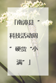 南漳县“科技活动周”硬货“小满”