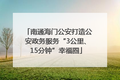 南通海门公安打造公安政务服务“3公里、15分钟”幸福圈
