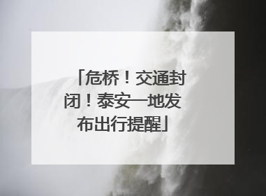 危桥！交通封闭！泰安一地发布出行提醒