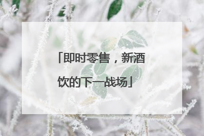 即时零售，新酒饮的下一战场