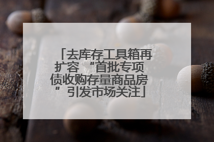 去库存工具箱再扩容 “首批专项债收购存量商品房”引发市场关注