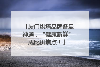 厦门烘焙品牌各显神通，“健康新鲜”成比拼焦点！