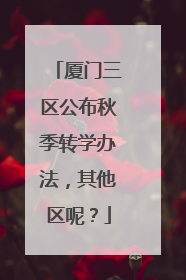 厦门三区公布秋季转学办法，其他区呢？