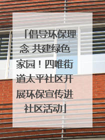 倡导环保理念 共建绿色家园！四唯街道太平社区开展环保宣传进社区活动