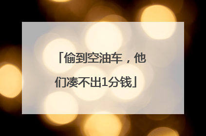 偷到空油车，他们凑不出1分钱