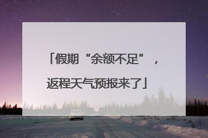 假期“余额不足”，返程天气预报来了