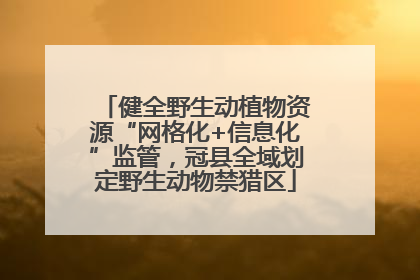 健全野生动植物资源“网格化+信息化”监管，冠县全域划定野生动物禁猎区