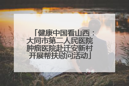 健康中国看山西：大同市第二人民医院肿瘤医院赴迁安新村开展帮扶慰问活动