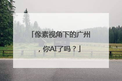 像素视角下的广州，你AI了吗？