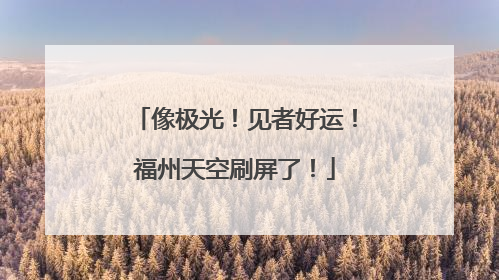 像极光！见者好运！福州天空刷屏了！