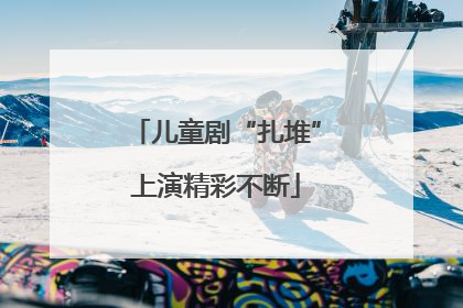 儿童剧“扎堆”上演精彩不断