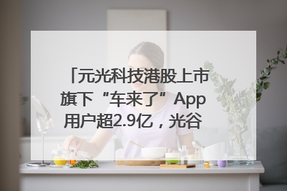 元光科技港股上市 旗下“车来了”App用户超2.9亿，光谷上市公司增至69家
