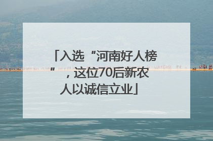 入选“河南好人榜”，这位70后新农人以诚信立业