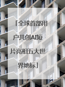 全球首部用户共创AI短片亮相五大世界地标