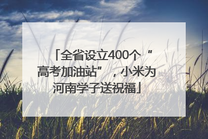 全省设立400个“高考加油站”，小米为河南学子送祝福