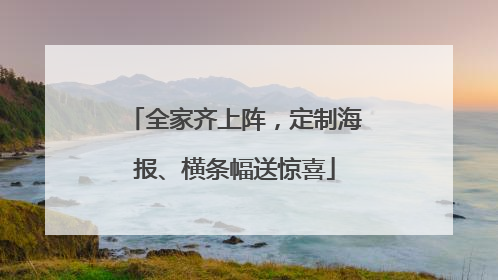 全家齐上阵，定制海报、横条幅送惊喜