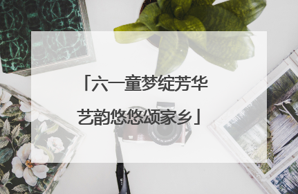 六一童梦绽芳华 艺韵悠悠颂家乡